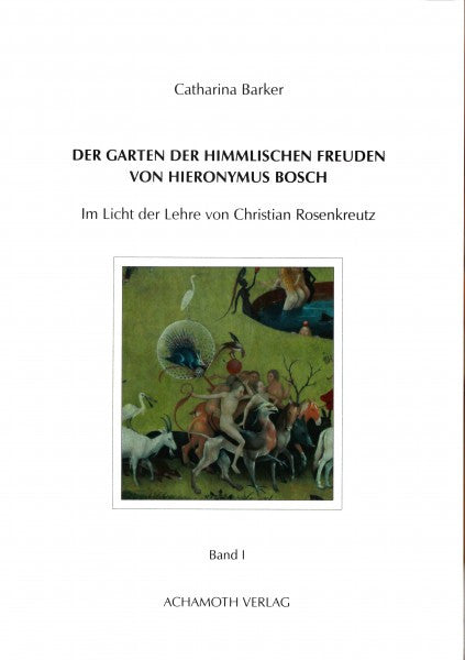 Catharina Barker   Der Garten der himmlischen Freuden von Hieronymus Bosch - Band I